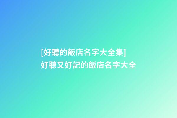 [好聽的飯店名字大全集]好聽又好記的飯店名字大全-第1張-店鋪起名-玄機(jī)派